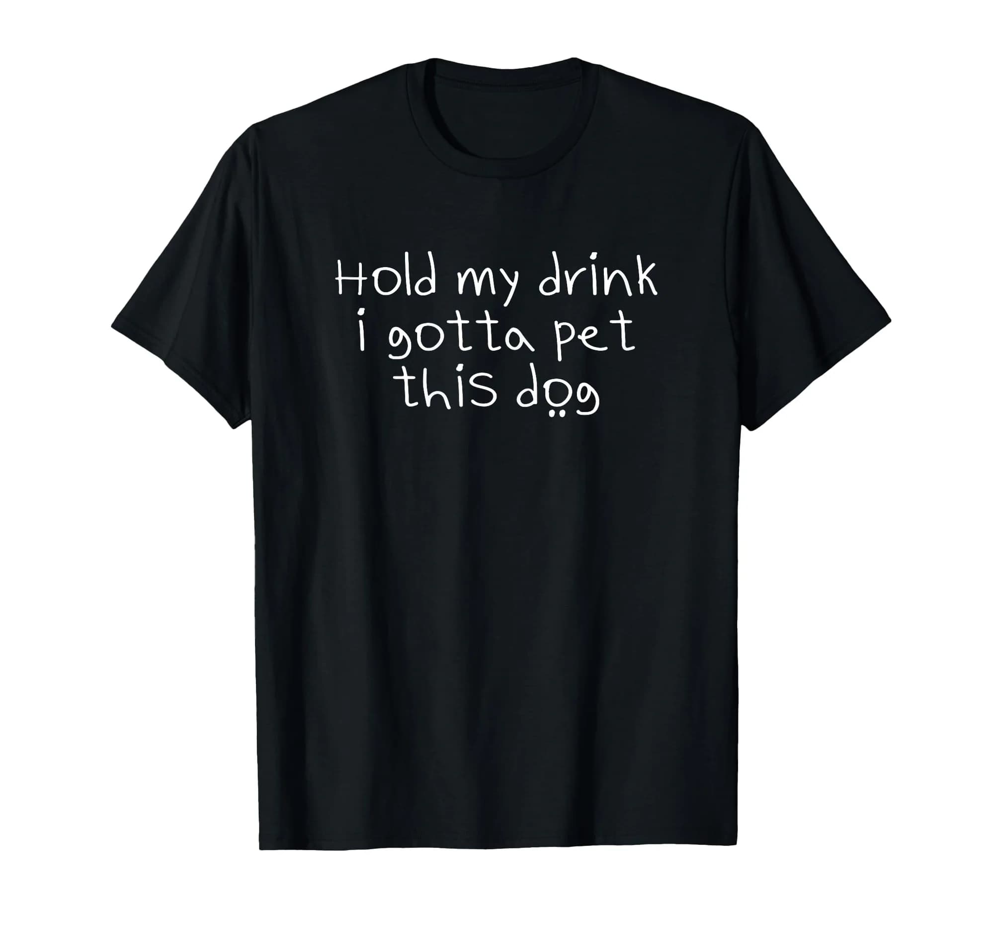 Hold My Drink I Gotta Pet This Dog T-shirt Funny Humor tee
