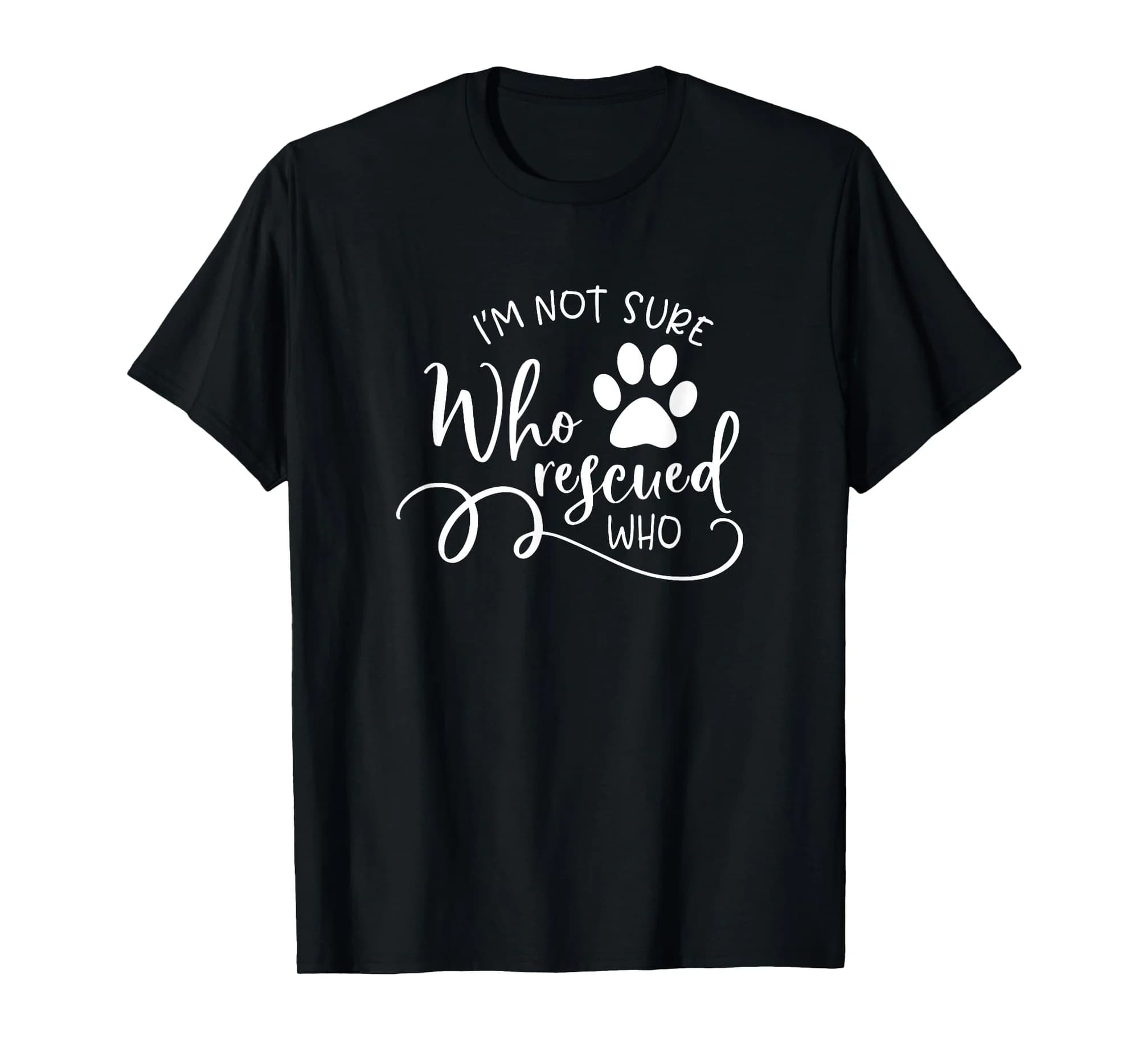 I'm not Sure Who Rescued Who for Dog Owners and Dog Lovers T-Shirt