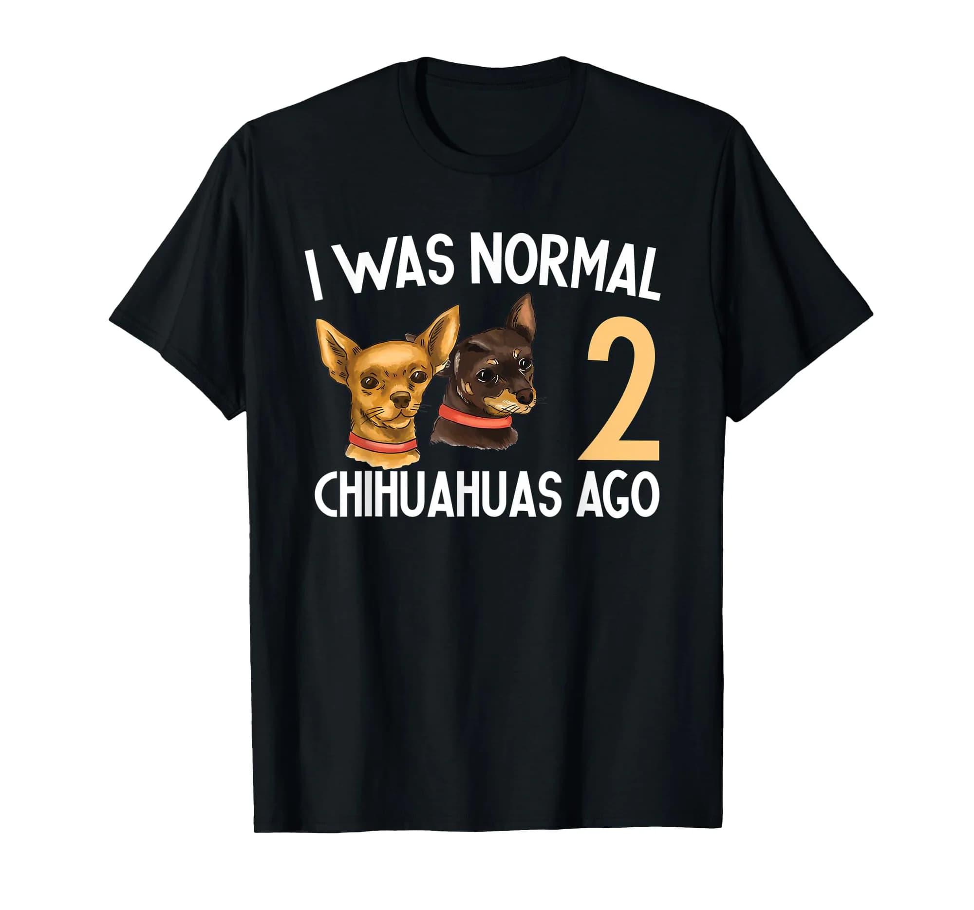 I Was Normal 2 Chihuahuas Ago Hilarious Chihuahua Dogs Lover T-Shirt