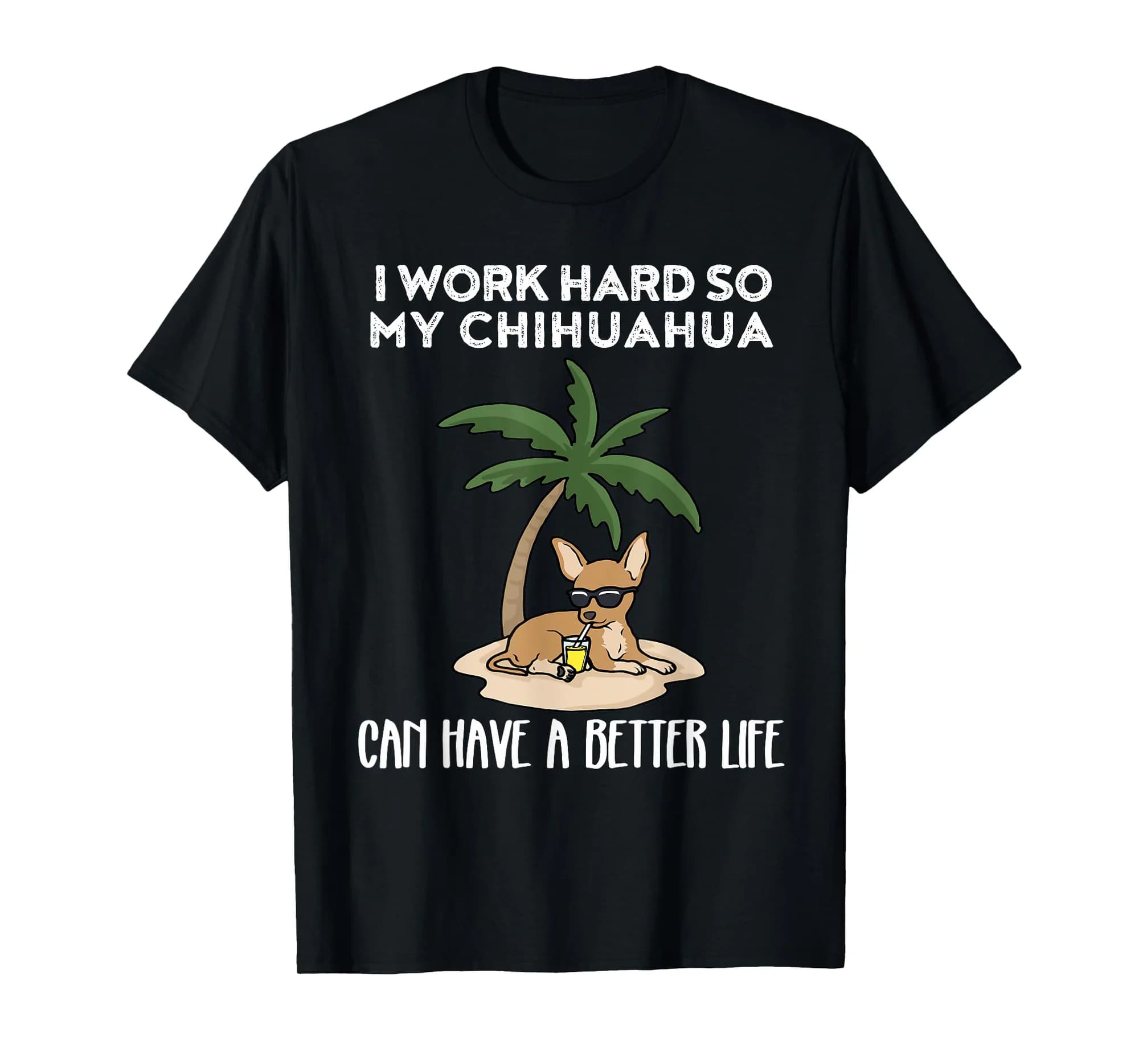 I Work Hard So My Chihuahua Can Have A Better Life T-Shirt