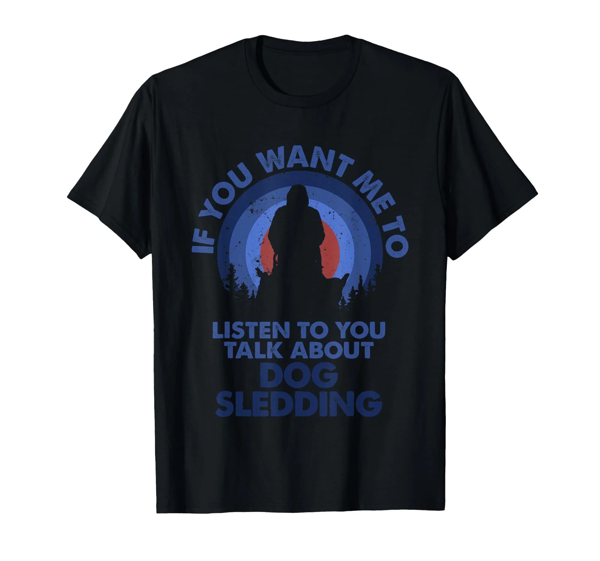 If You Want Me To Listen Talk About Dog Sledding T-Shirt